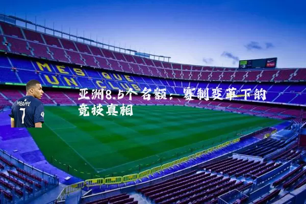 亚洲8.5个名额：赛制变革下的竞技真相
