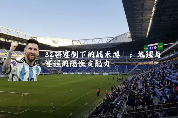 32强赛制下的战术博弈：地理与赛程的隐性支配力