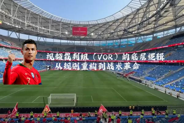 视频裁判组（VOR）的底层逻辑：从规则重构到战术革命