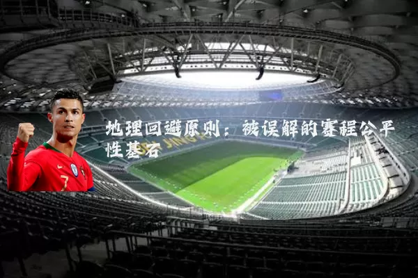 地理回避原则:被误解的赛程公平性基石