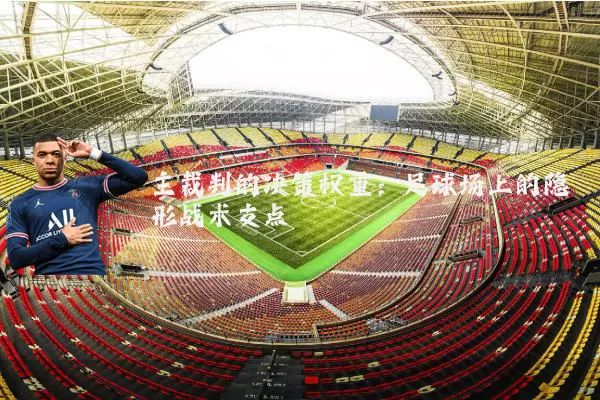 主裁判的决策权重：足球场上的隐形战术支点
