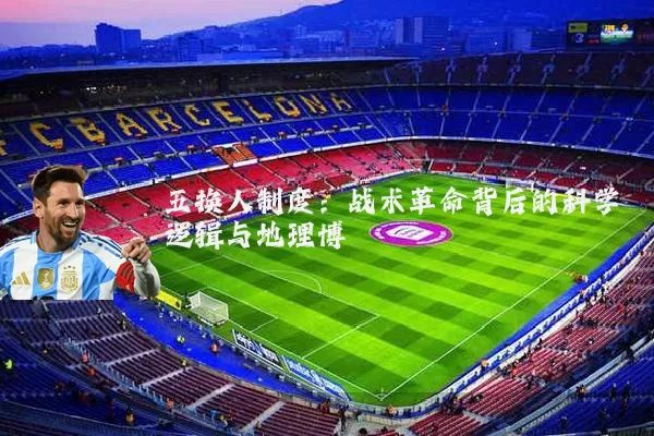 五换人制度:战术革命背后的科学逻辑与地理博弈