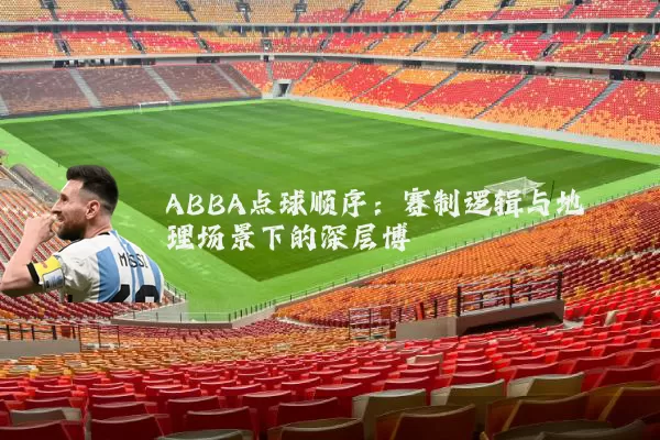 ABBA点球顺序:赛制逻辑与地理场景下的深层博弈