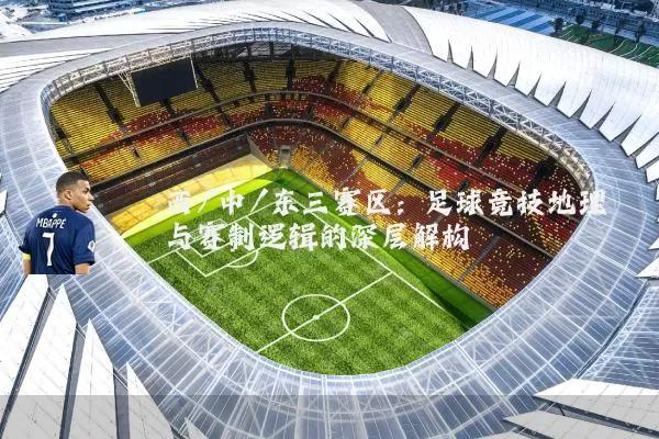 西/中/东三赛区:足球竞技地理与赛制逻辑的深层解构