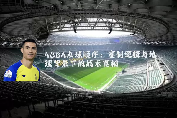 ABBA点球顺序：赛制逻辑与地理背景下的战术真相
