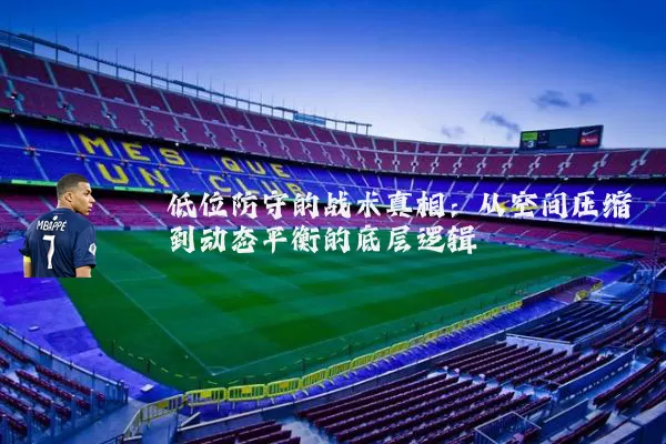 低位防守的战术真相:从空间压缩到动态平衡的底层逻辑