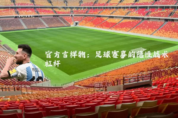 官方吉祥物：足球赛事的隐性战术杠杆