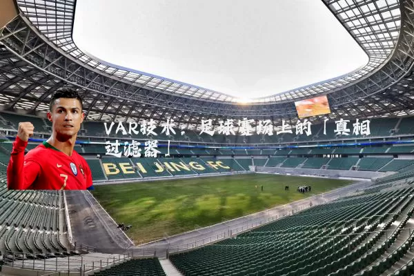 VAR技术:足球赛场上的「真相过滤器」