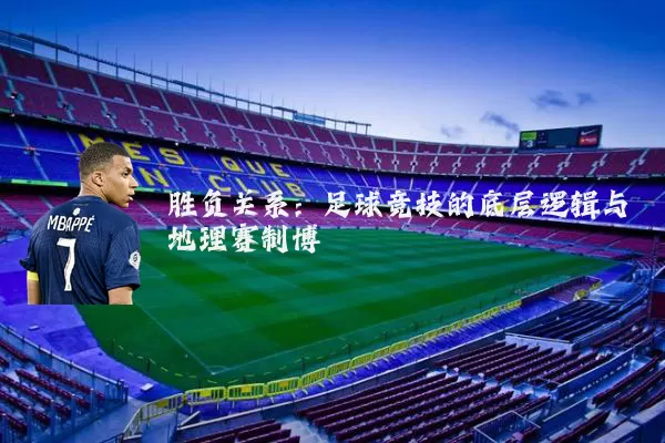 胜负关系：足球竞技的底层逻辑与地理赛制博弈