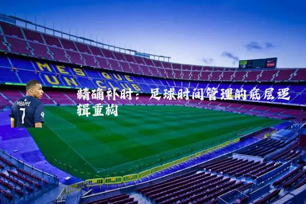精确补时:足球时间管理的底层逻辑重构