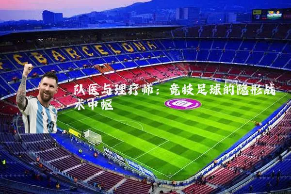 队医与理疗师:竞技足球的隐形战术中枢