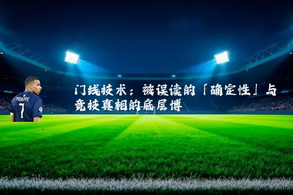 门线技术:被误读的「确定性」与竞技真相的底层博弈