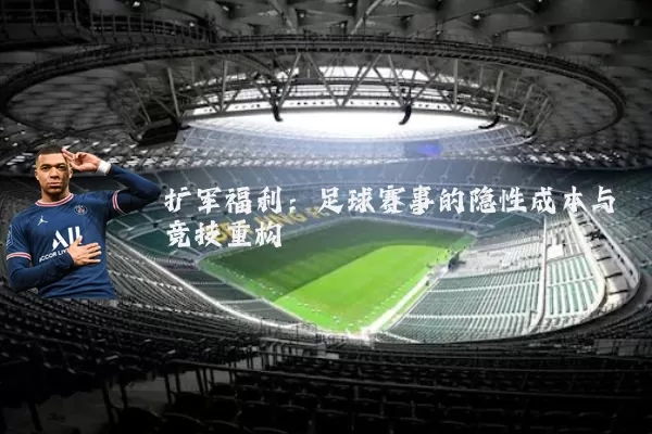 扩军福利:足球赛事的隐性成本与竞技重构