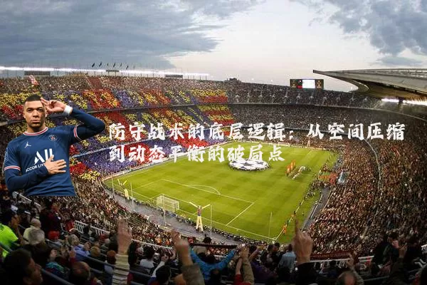 防守战术的底层逻辑:从空间压缩到动态平衡的破局点