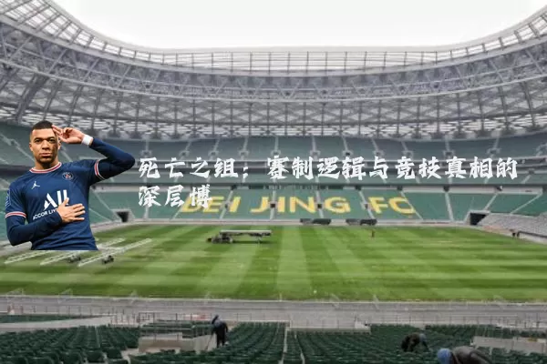 死亡之组:赛制逻辑与竞技真相的深层博弈