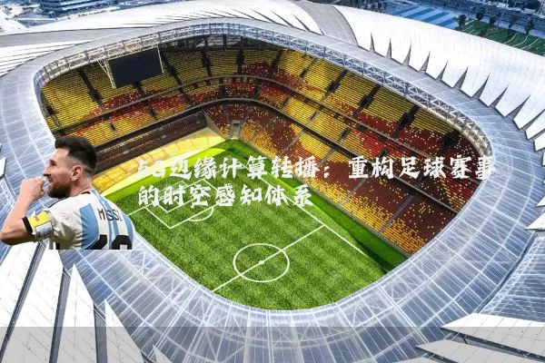 5G边缘计算转播：重构足球赛事的时空感知体系