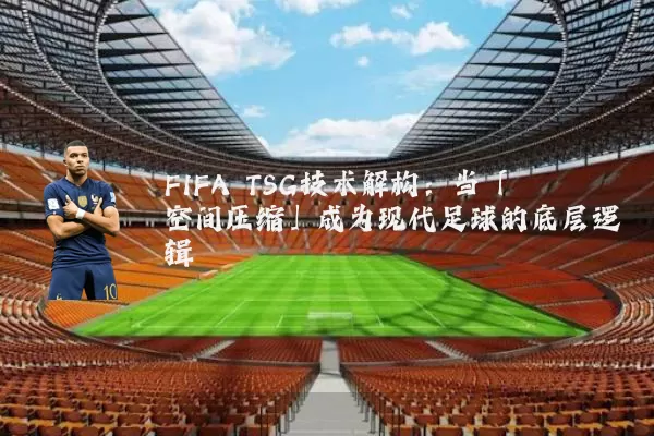 FIFA TSG技术解构：当「空间压缩」成为现代足球的底层逻辑